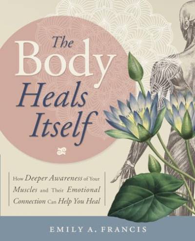 The Body Heals Itself: How Deeper Awareness of Your Muscles and Their Emotional Connection Can Help You Heal von Llewellyn Publications